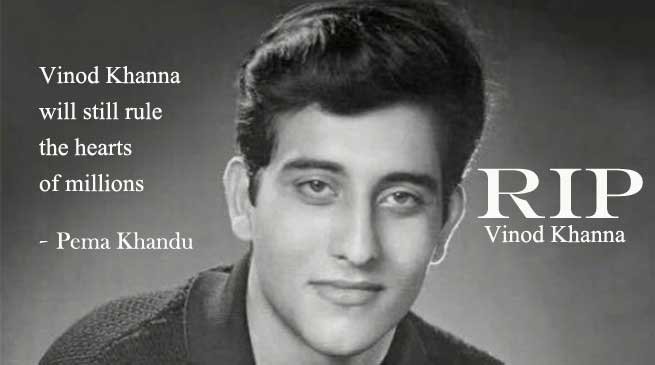 Vinod Khanna will still rule the hearts of millions - Pema Khandu