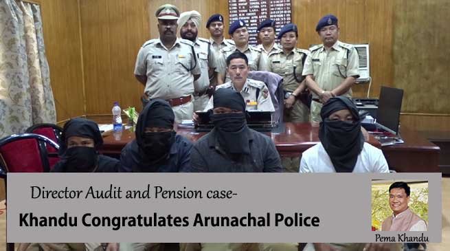 Director Audit and Pension case- Khandu Congratulates Arunachal Police