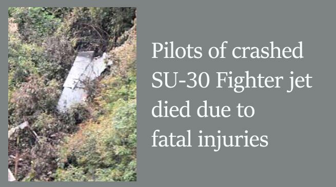 Tezpur- Pilots of crashed SU-30 Fighter jet died due to fatal injuries
