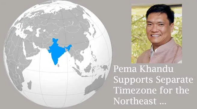 Northeast to have its own time zone- Pema Khandu