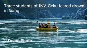Three students of JNV, Geku feared drown in Siang