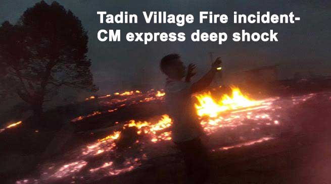 Tadin Village Fire incident- CM Khandu express deep shock