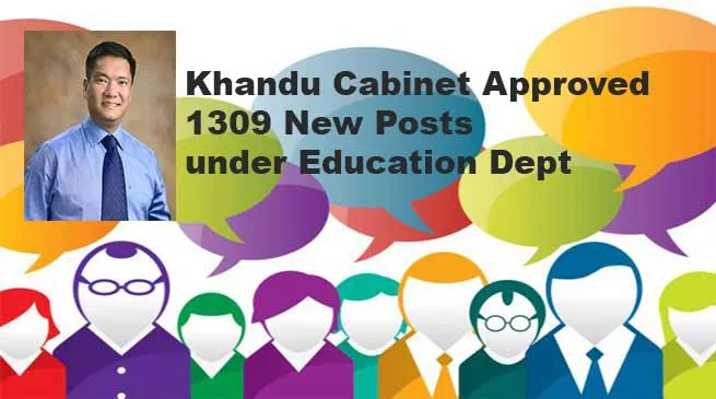Khandu Cabinet Approved 1309 teaching and non teaching posts under Education Dept