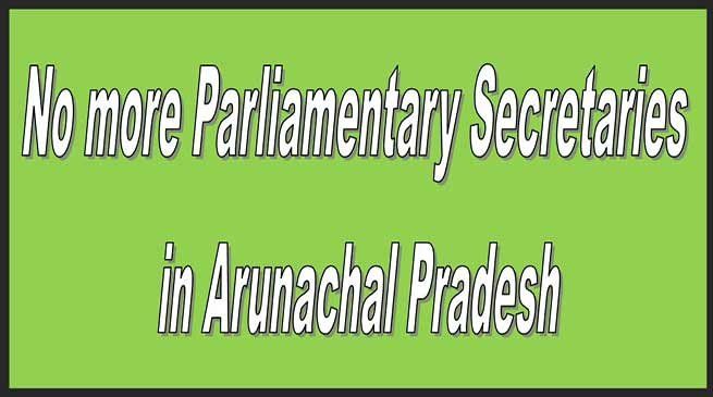 Arunachal: No more Parliamentary Secretaries in Arunachal Pradesh