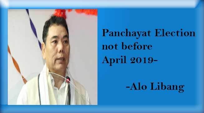 Arunachal Panchayat Election not before April 2019- Alo Libang