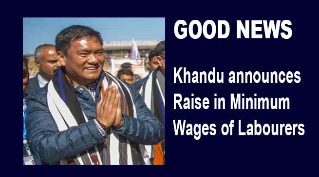 Arunachal: Khandu announces Raise in Minimum Wages of Labourers
