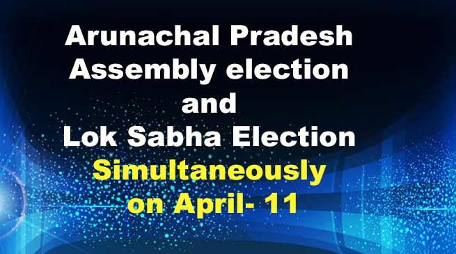 Arunachal Pradesh Assembly election : State to Vote for Assembly and Lok Sabha Simultaneously on April 11