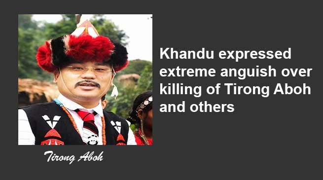 Arunachal: Khandu expressed extreme anguish over killing of Tirong Aboh and others