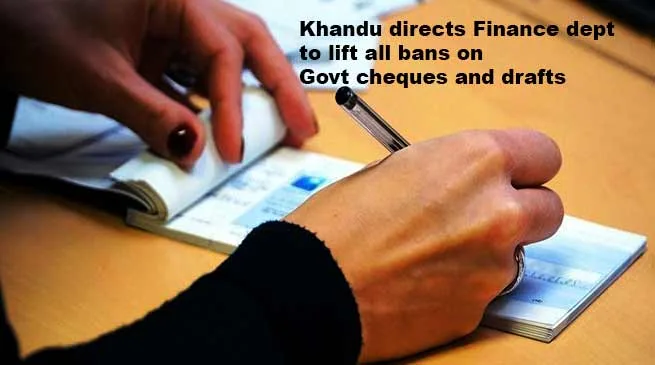 Arunachal: Khandu directs Finance dept to lift all bans on Govt cheques and drafts 