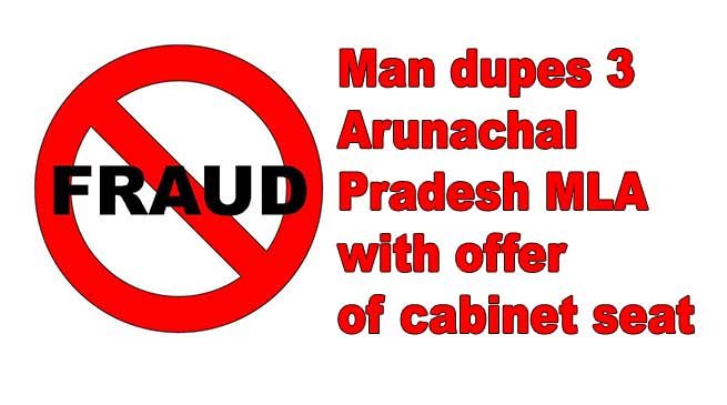 Man dupes 3 Arunachal Pradesh MLA with offer of cabinet seat, takes money and disappear