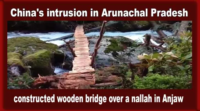 China's intrusion in Arunachal Pradesh, constructed wooden bridge over a nallah