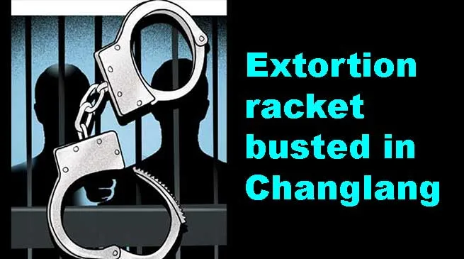 Arunachal: Extortion racket busted in Changlang