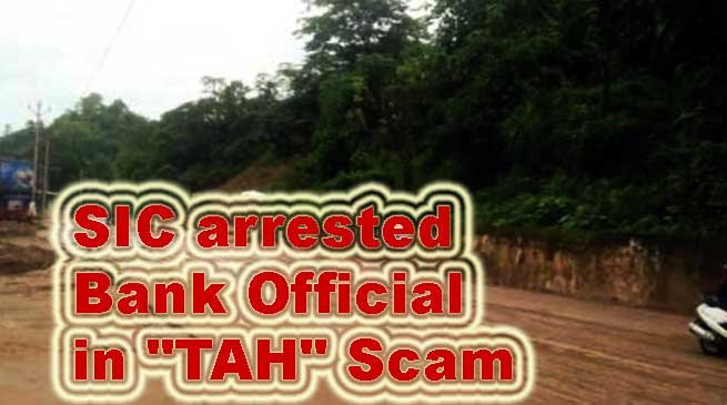 Itanagar: SIC arrests Bank Official in Trans Arunachal Highway "TAH" Scam