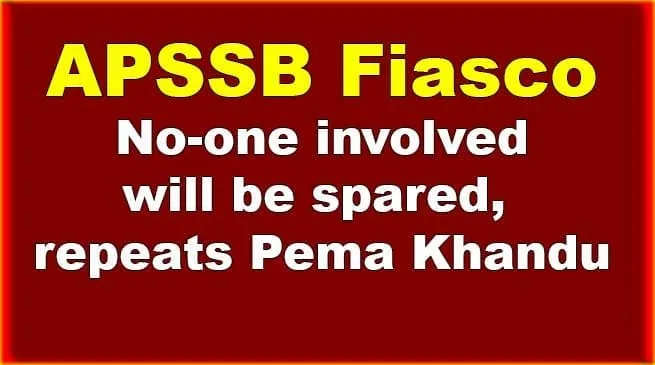 APSSB Fiasco: No-one involved will be spared, repeats Pema Khandu