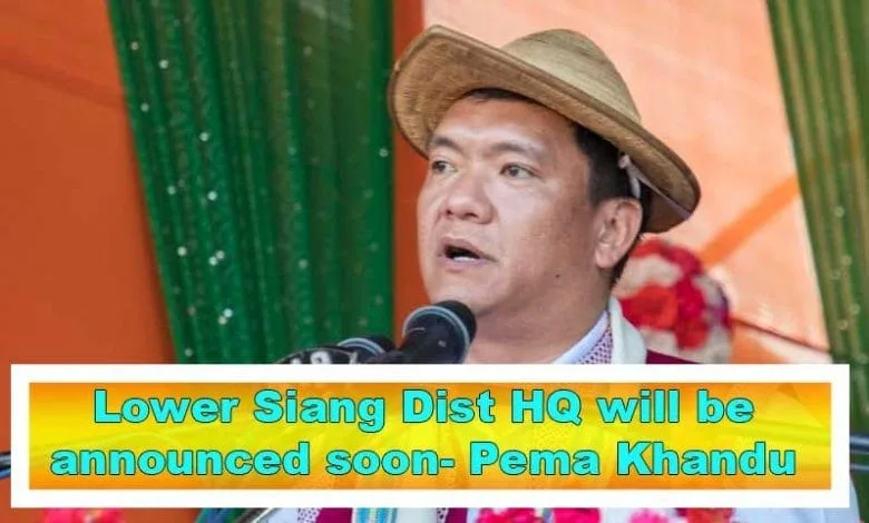 Arunachal: Lower Siang Dist HQ will be announced soon- Pema Khandu