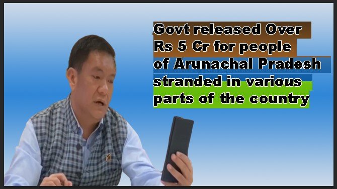Govt releases Over Rs 5 Cr for people of Arunachal Pradesh stranded in various parts of the country