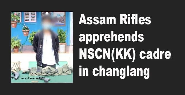 Arunachal: Assam Rifles apprehends NSCN(KK) cadre in changlang