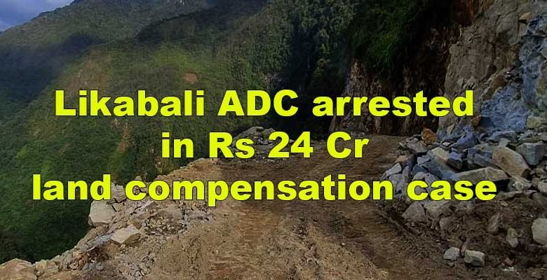 Arunachal: Likabali ADC arrested in Rs 24 Cr land compensation case