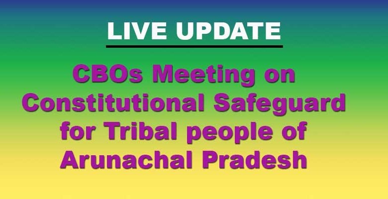 Arunachal Pradesh: CBOs Meeting on issues relating to Constitutional Safeguard for Tribal people -LIVE UPDATE