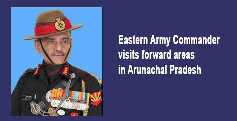 Eastern Army Commander visits forward areas in Arunachal Pradesh