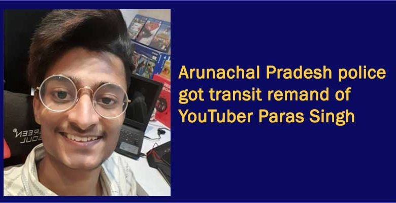 Arunachal Pradesh police got transit remand of YouTuber Paras Singh