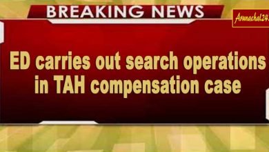 Arunachal: ED carries out search operations in TAH compensation case