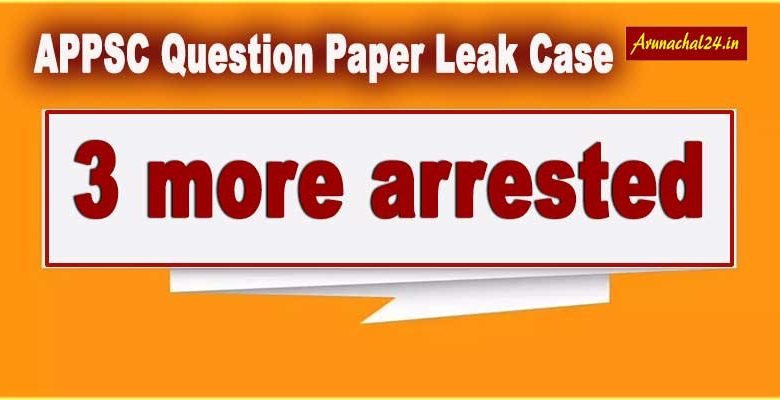 Arunachal: 3 more arrested in APPSC Question Paper Leak Case