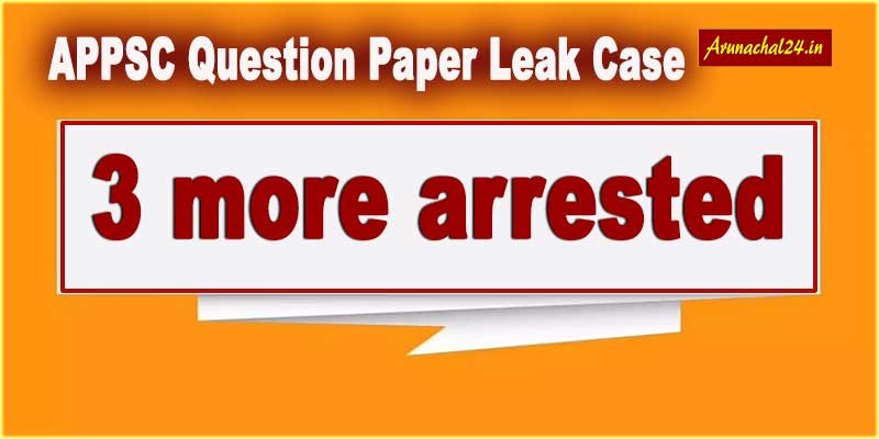 Arunachal 3 More Arrested In APPSC Question Paper Leak Case