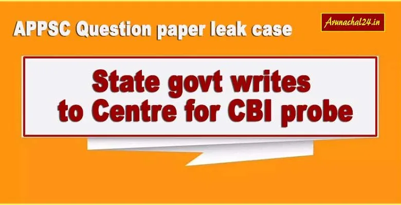 Arunachal: State govt writes to Centre for CBI probe in APPSC Question paper leak case