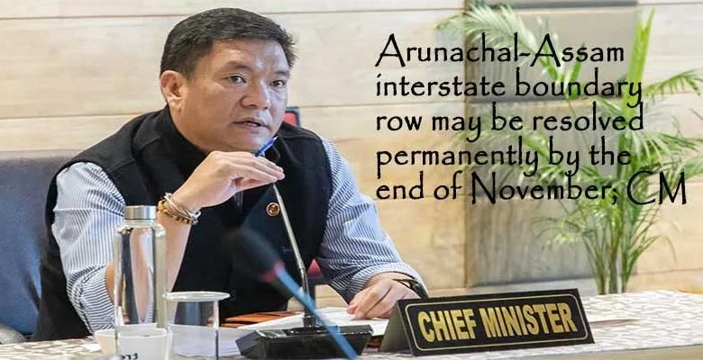 Arunachal-Assam interstate boundary row may be resolved permanently by the end of November; CM