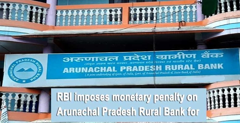 RBI imposes monetary penalty on Arunachal Pradesh Rural Bank for non-compliance