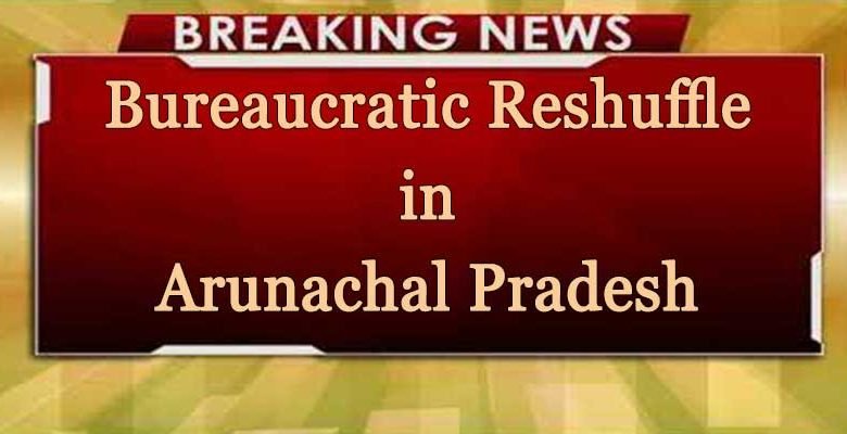 Itanagar: Bureaucratic Reshuffle in Arunachal Pradesh