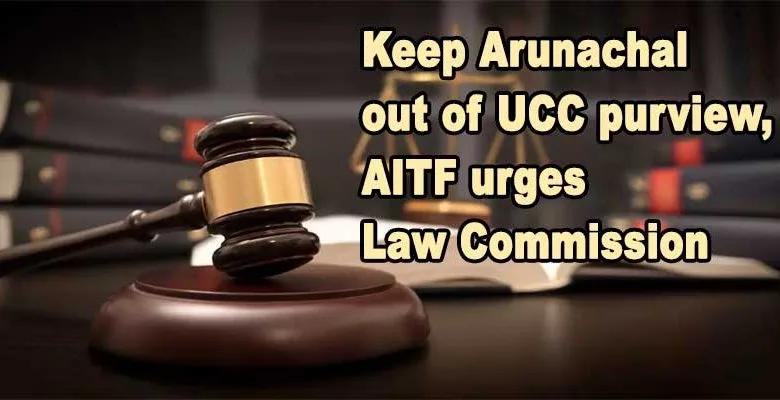 Keep Arunachal out of UCC purview, AITF urges Law Commission