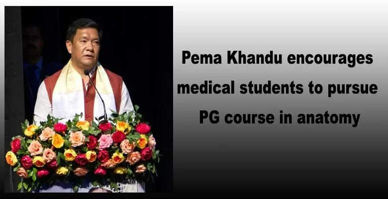 Arunachal: Pema Khandu encourages medical students to pursue PG course in anatomy