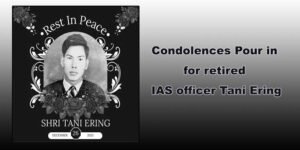 Arunachal : Condolences Pour in for retired IAS officer Tani Ering
