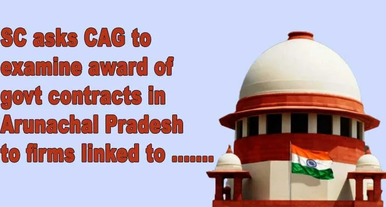 SC asks CAG to examine award of govt contracts in Arunachal Pradesh to firms linked to CM's kin