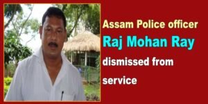 Assam Police Officer Raj Mohan Ray dismissed from service