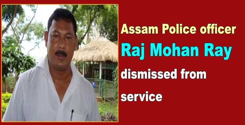 Assam Police Officer Raj Mohan Ray dismissed from service