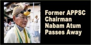 Arunachal: Former APPSC Chairman Nabam Atum Passes Away