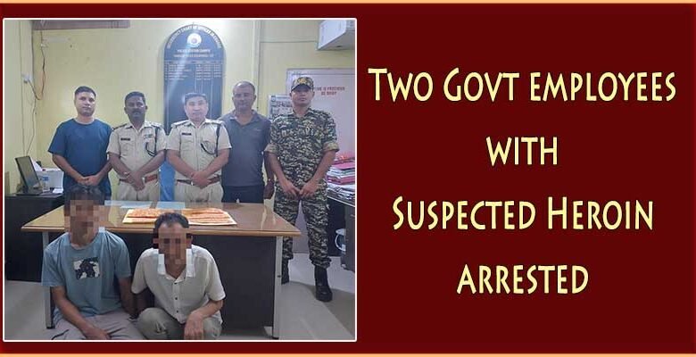 Arunachal: 2 Govt employees with Suspected Heroin arrested by Itanagar Capital Police