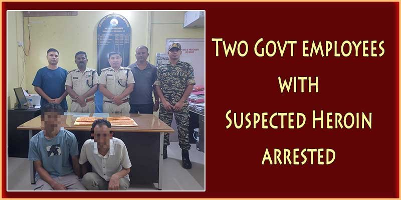 Arunachal: 2 Govt Employees With Suspected Heroin Arrested By Itanagar ...