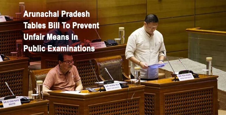 Arunachal Pradesh tables Bill to curb the irregularities and use of unfair means in public examinations