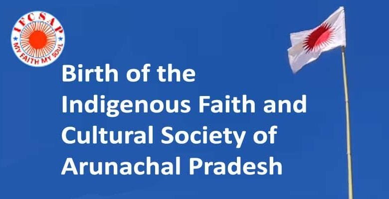 Birth of the Indigenous Faith and Cultural Society of Arunachal Pradesh (IFCSAP)