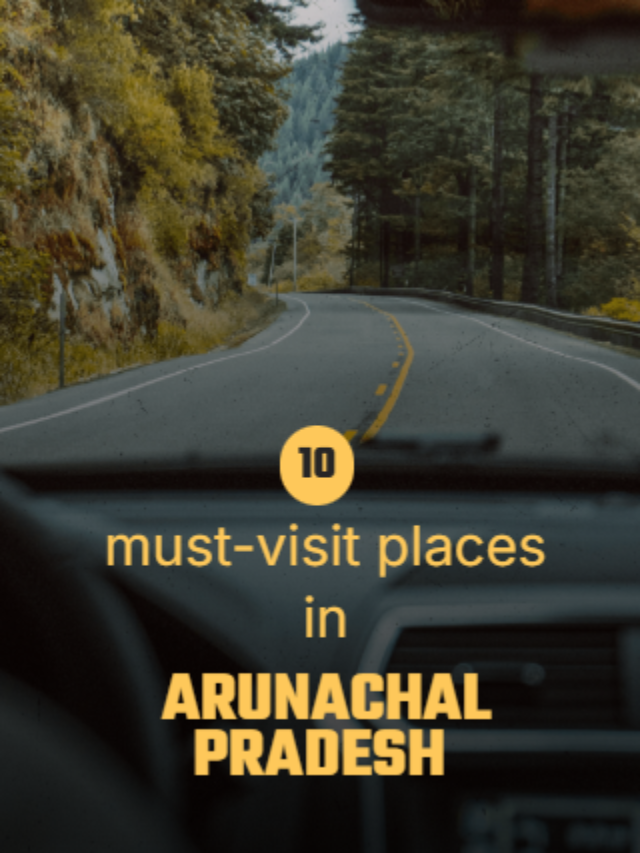 Ten must-visit places in Arunachal Pradesh