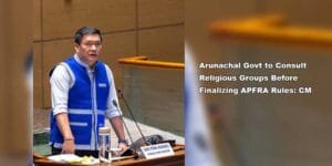 Arunachal Govt to Consult Religious Groups Before Finalizing APFRA Rules: CM