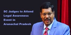 SC Judges B R Gavai and Ujjal Bhuyan to Attend Legal Awareness Event in Arunachal Pradesh