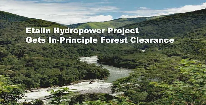 Arunachal: Etalin Hydropower Project Gets In-Principle Forest Clearance, Paving Way for India’s Largest Hydro Initiative