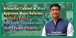 Arunachal Cabinet at Miao Approves Major Reforms on Media Policy, Panchayat Empowerment, Hydro Power Projects, and Inclusive Education