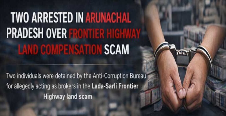 Arunachal: Two Arrested in Frontier Highway Land Scam