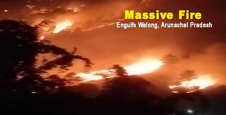 Arunachal: Massive Fire Engulfs Walong Town in Anjaw District